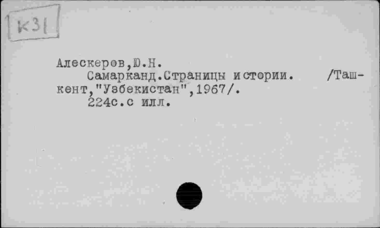 ﻿Алескеров,Ю.H.
Самарканд.Страницы истории, кент,"Узбекистан",1967/.
224с.с илл.